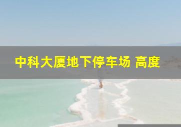 中科大厦地下停车场 高度